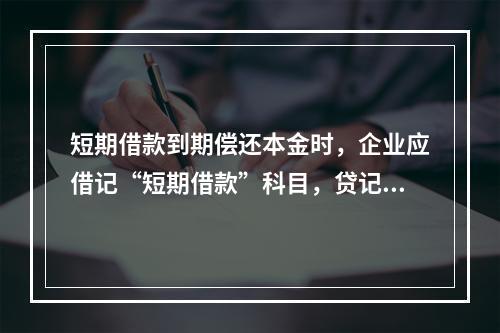 短期借款到期偿还本金时，企业应借记“短期借款”科目，贷记“银