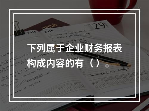 下列属于企业财务报表构成内容的有（ ）。