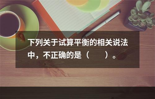 下列关于试算平衡的相关说法中，不正确的是（　　）。