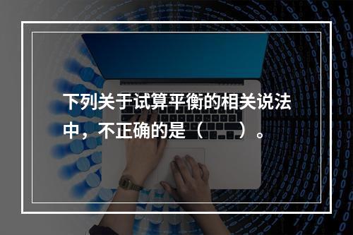 下列关于试算平衡的相关说法中，不正确的是（　　）。