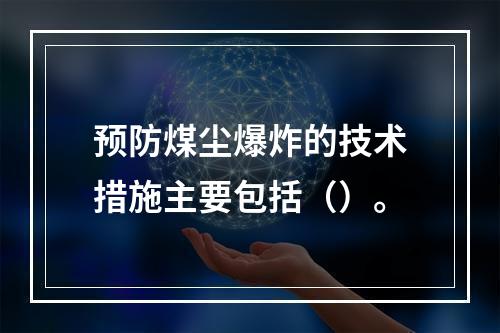 预防煤尘爆炸的技术措施主要包括（）。