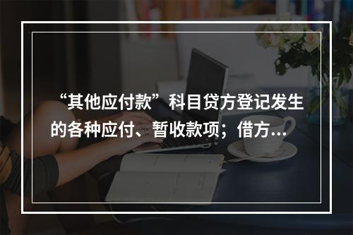 “其他应付款”科目贷方登记发生的各种应付、暂收款项；借方登记