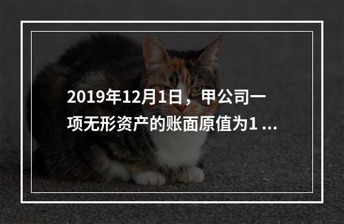 2019年12月1日，甲公司一项无形资产的账面原值为1 60