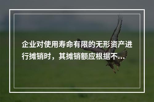 企业对使用寿命有限的无形资产进行摊销时，其摊销额应根据不同情