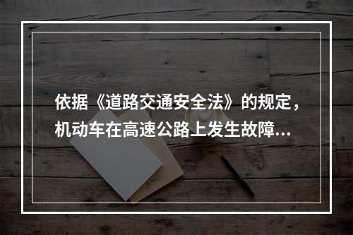 依据《道路交通安全法》的规定，机动车在高速公路上发生故障，又