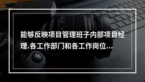 能够反映项目管理班子内部项目经理.各工作部门和各工作岗位在各