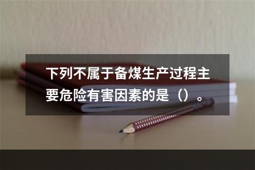 下列不属于备煤生产过程主要危险有害因素的是（）。