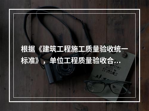 根据《建筑工程施工质量验收统一标准》，单位工程质量验收合格的