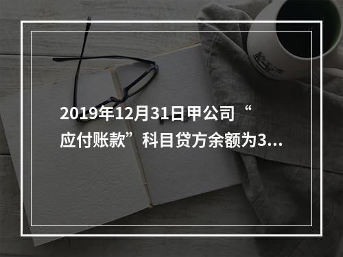 2019年12月31日甲公司“应付账款”科目贷方余额为300