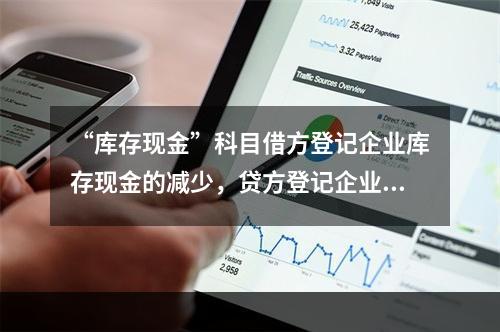 “库存现金”科目借方登记企业库存现金的减少，贷方登记企业库存