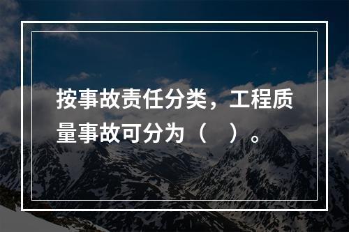 按事故责任分类，工程质量事故可分为（　）。