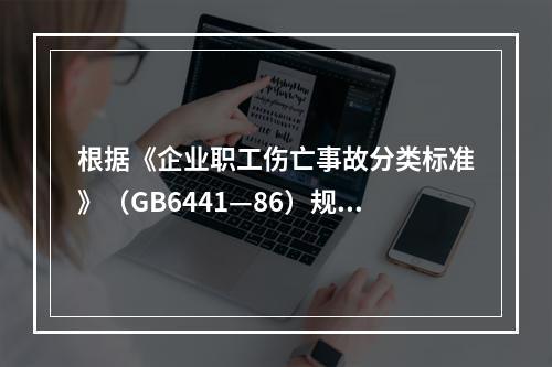 根据《企业职工伤亡事故分类标准》（GB6441—86）规定，