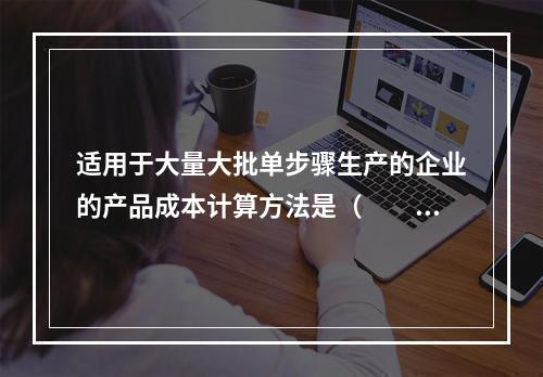 适用于大量大批单步骤生产的企业的产品成本计算方法是（　　）。