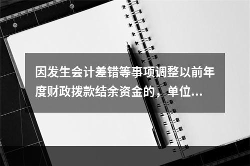 因发生会计差错等事项调整以前年度财政拨款结余资金的，单位按照