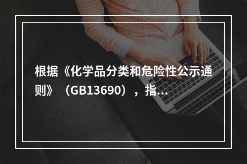 根据《化学品分类和危险性公示通则》（GB13690），指出G