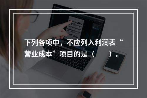 下列各项中，不应列入利润表“营业成本”项目的是（　　）。