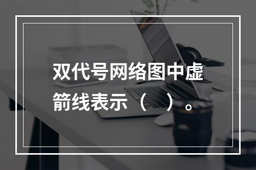 双代号网络图中虚箭线表示（　）。