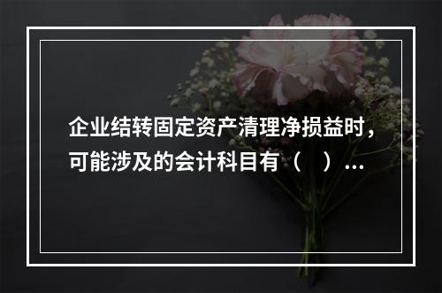 企业结转固定资产清理净损益时，可能涉及的会计科目有（　）。