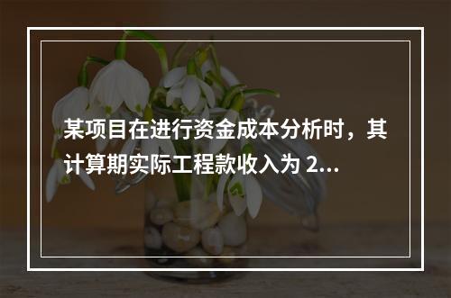 某项目在进行资金成本分析时，其计算期实际工程款收入为 220