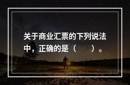 关于商业汇票的下列说法中，正确的是（　　）。