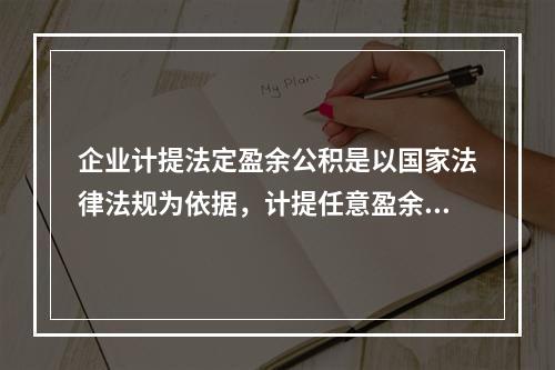 企业计提法定盈余公积是以国家法律法规为依据，计提任意盈余公积