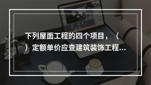 下列屋面工程的四个项目，（　　）定额单价应查建筑装饰工程预