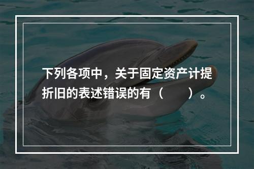 下列各项中，关于固定资产计提折旧的表述错误的有（　　）。