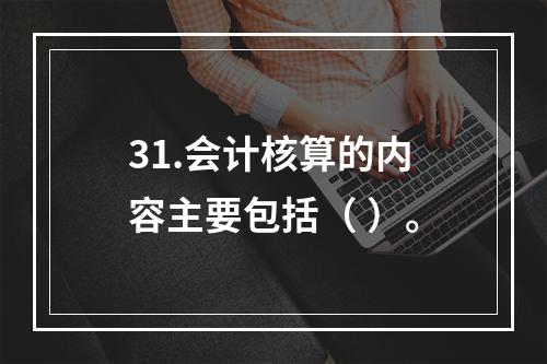 31.会计核算的内容主要包括（ ）。