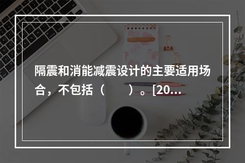 隔震和消能减震设计的主要适用场合，不包括（　　）。[201