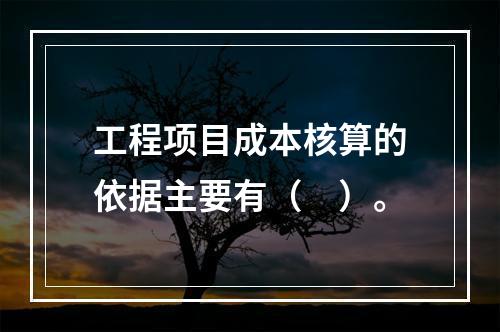 工程项目成本核算的依据主要有（　）。