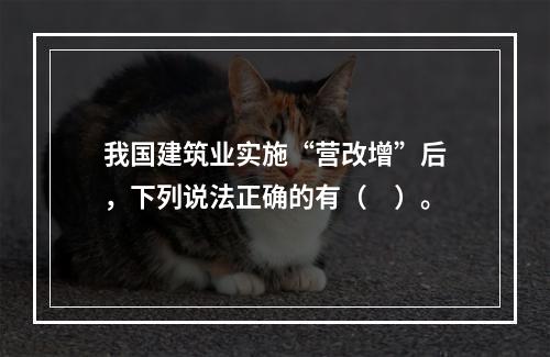 我国建筑业实施“营改增”后，下列说法正确的有（　）。