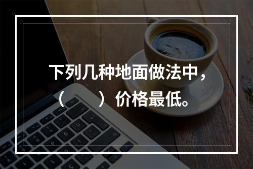 下列几种地面做法中，（　　）价格最低。