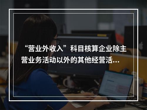 “营业外收入”科目核算企业除主营业务活动以外的其他经营活动实