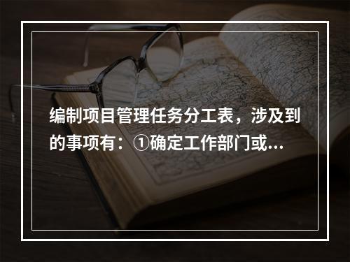 编制项目管理任务分工表，涉及到的事项有：①确定工作部门或个人