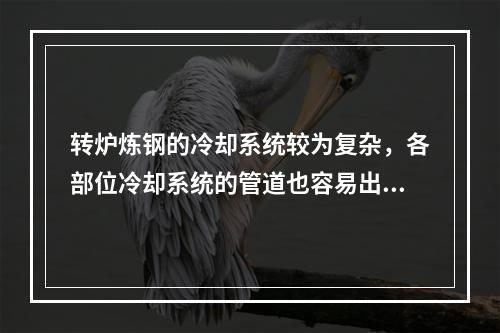 转炉炼钢的冷却系统较为复杂，各部位冷却系统的管道也容易出现故