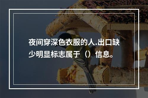 夜间穿深色衣服的人.出口缺少明显标志属于（）信息。