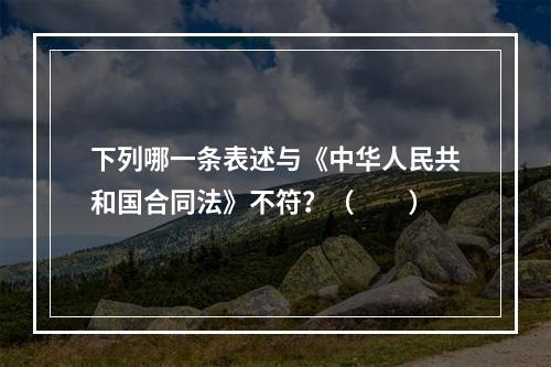 下列哪一条表述与《中华人民共和国合同法》不符？（　　）