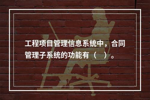 工程项目管理信息系统中，合同管理子系统的功能有（　）。