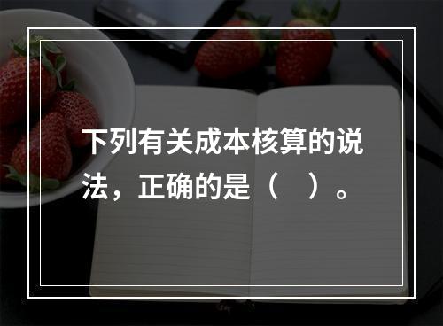 下列有关成本核算的说法，正确的是（　）。