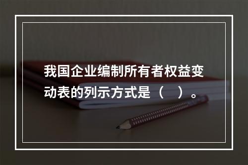 我国企业编制所有者权益变动表的列示方式是（　）。