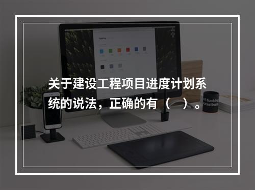 关于建设工程项目进度计划系统的说法，正确的有（　）。