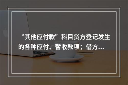 “其他应付款”科目贷方登记发生的各种应付、暂收款项；借方登记