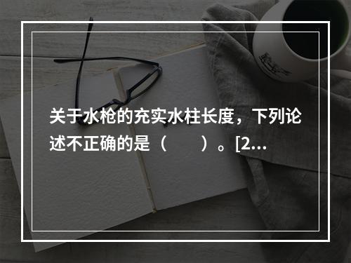 关于水枪的充实水柱长度，下列论述不正确的是（　　）。[20