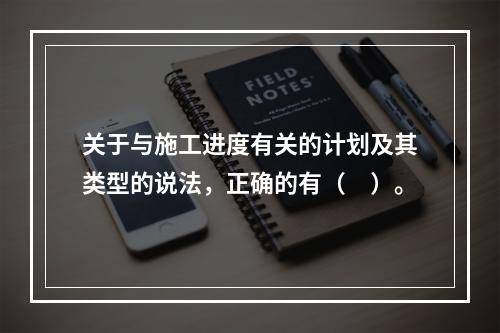 关于与施工进度有关的计划及其类型的说法，正确的有（　）。