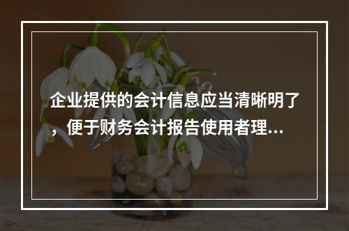 企业提供的会计信息应当清晰明了，便于财务会计报告使用者理解和