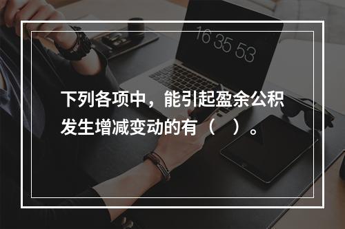 下列各项中，能引起盈余公积发生增减变动的有（　）。