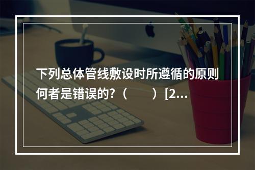 下列总体管线敷设时所遵循的原则何者是错误的?（　　）[20