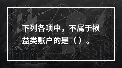 下列各项中，不属于损益类账户的是（ ）。