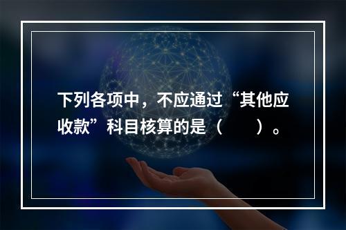 下列各项中，不应通过“其他应收款”科目核算的是（　　）。