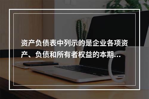 资产负债表中列示的是企业各项资产、负债和所有者权益的本期发生